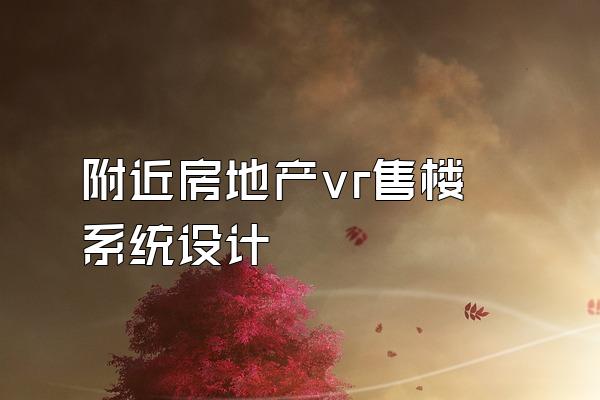 附近房地产vr售楼系统设计