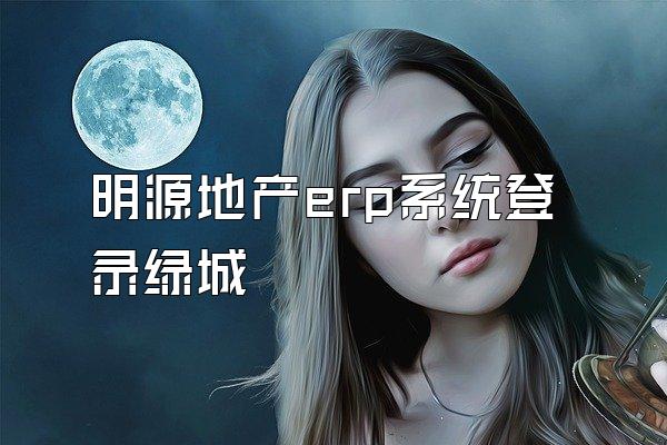 明源地产erp系统登录绿城