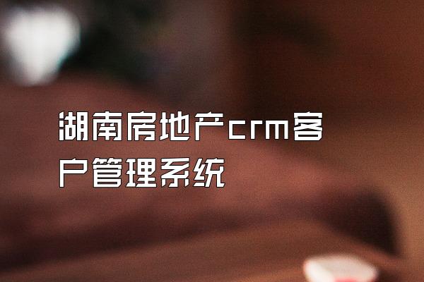 湖南房地产crm客户管理系统