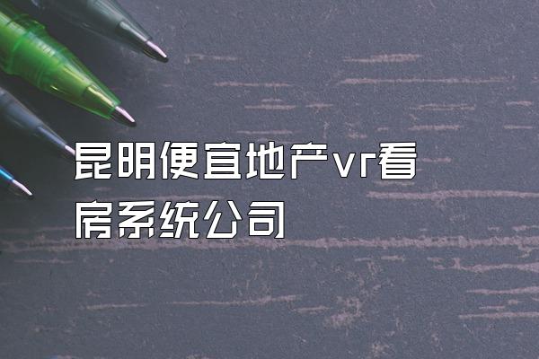昆明便宜地产vr看房系统公司