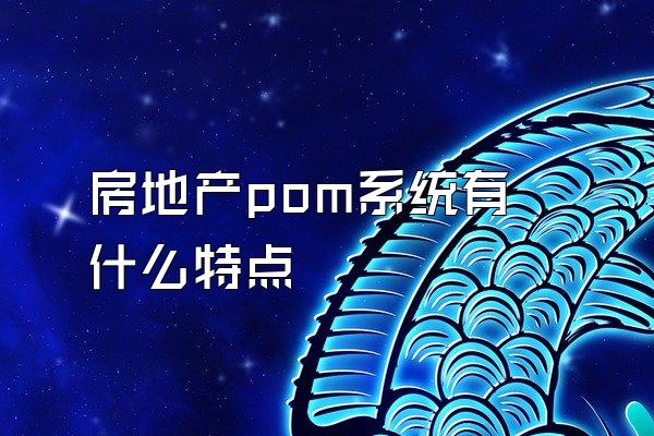 房地产pom系统有什么特点