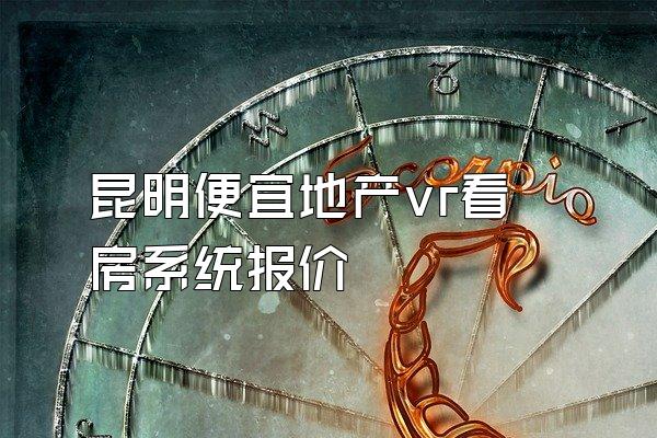 昆明便宜地产vr看房系统报价