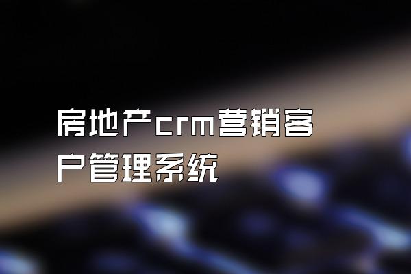 房地产crm营销客户管理系统