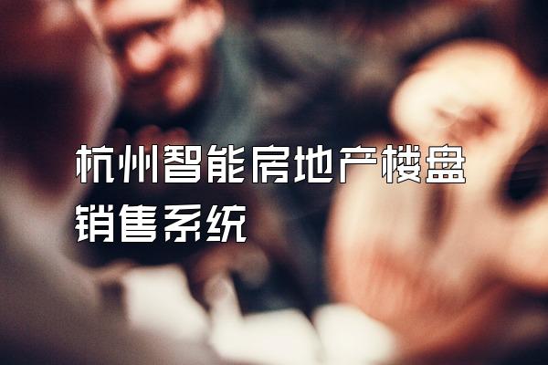 杭州智能房地产楼盘销售系统
