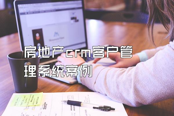 房地产crm客户管理系统案例