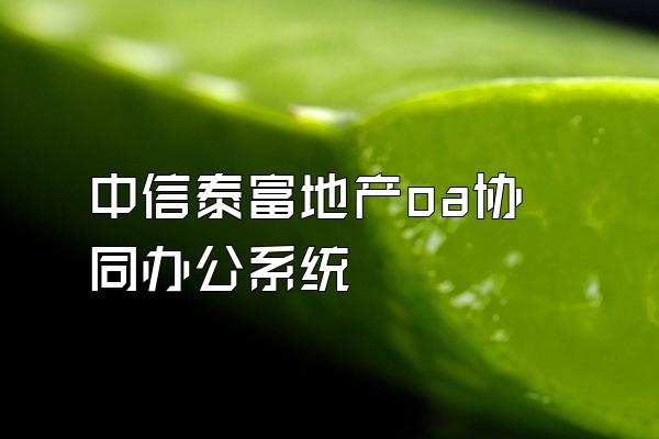 中信泰富地产oa协同办公系统