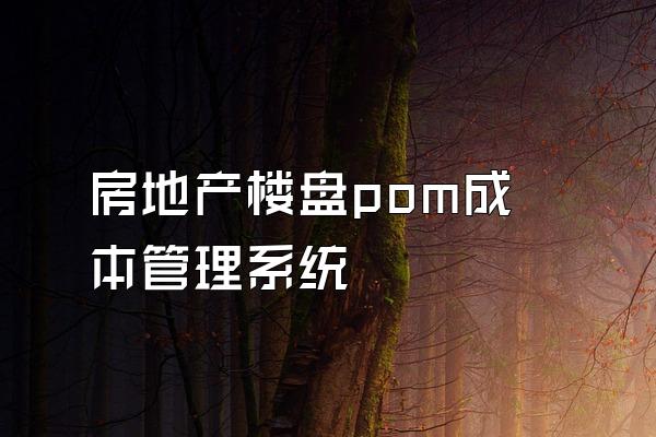 房地产楼盘pom成本管理系统