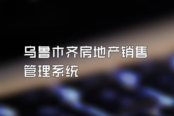 乌鲁木齐房地产销售管理系统