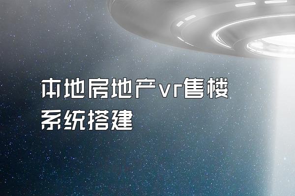 本地房地产vr售楼系统搭建