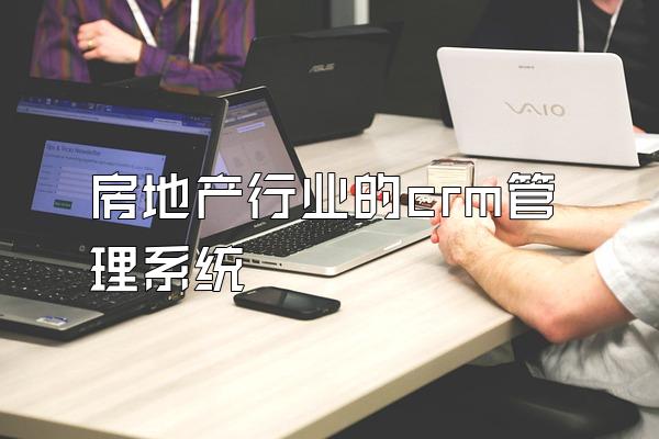 房地产行业的crm管理系统