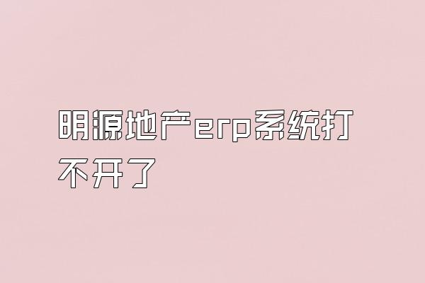 明源地产erp系统打不开了