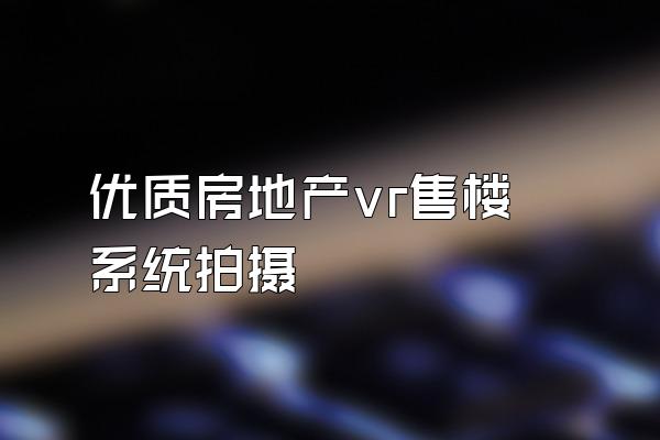 优质房地产vr售楼系统拍摄