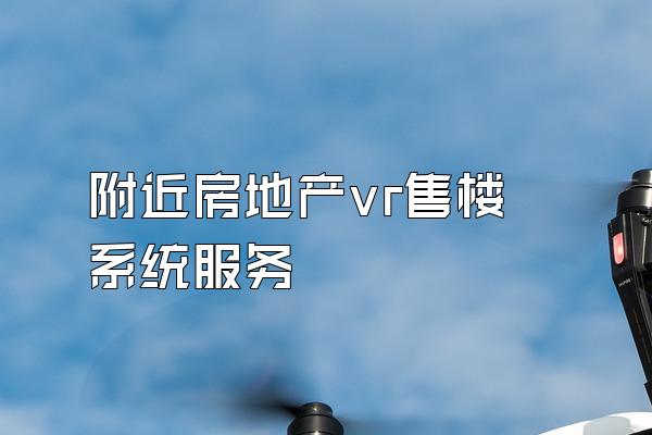 附近房地产vr售楼系统服务