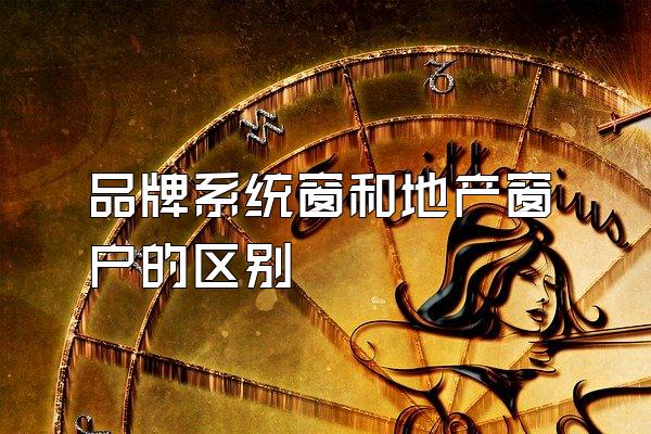 品牌系统窗和地产窗户的区别