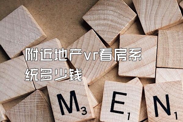 附近地产vr看房系统多少钱