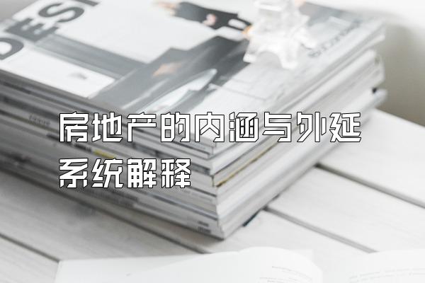 房地产的内涵与外延系统解释
