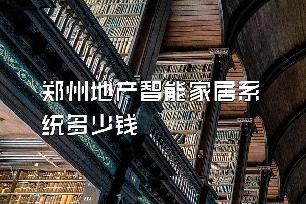 郑州地产智能家居系统多少钱
