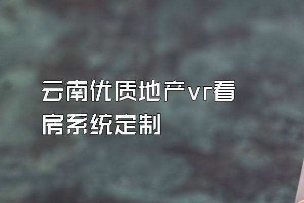 云南优质地产vr看房系统定制