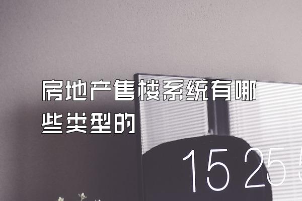 房地产售楼系统有哪些类型的