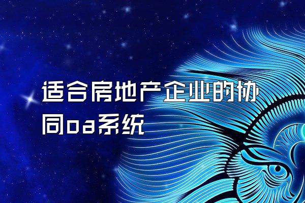 适合房地产企业的协同oa系统