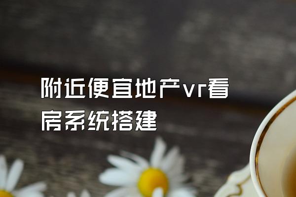 附近便宜地产vr看房系统搭建