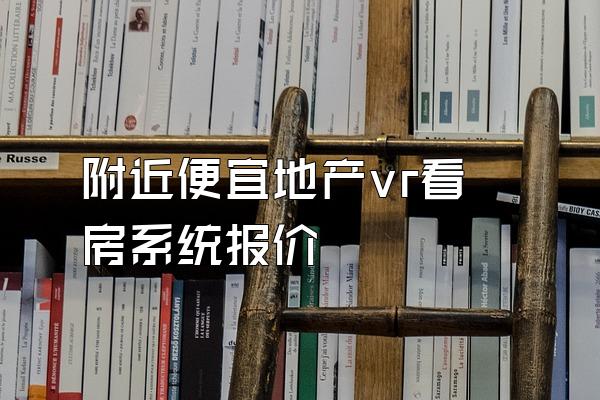 附近便宜地产vr看房系统报价