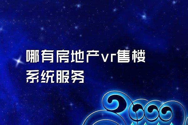 哪有房地产vr售楼系统服务