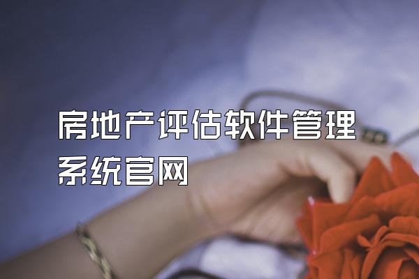 房地产评估软件管理系统官网