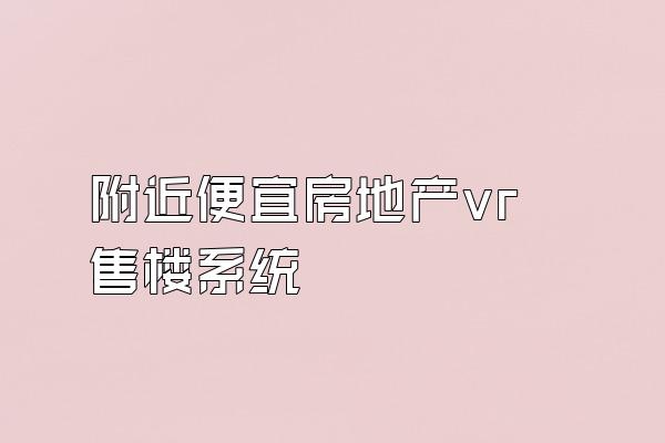 附近便宜房地产vr售楼系统