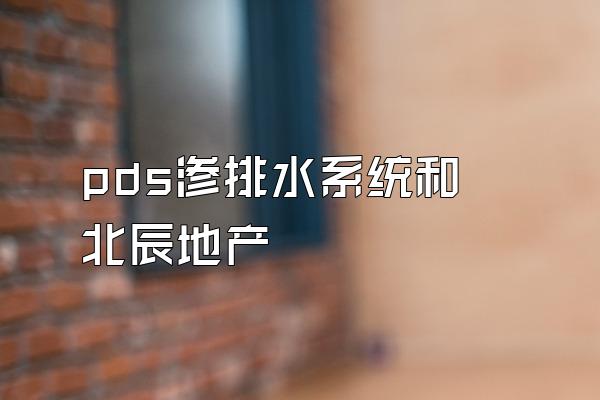 pds渗排水系统和北辰地产