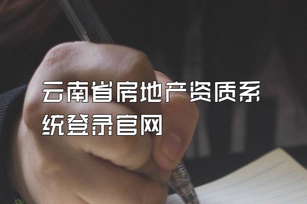 云南省房地产资质系统登录官网